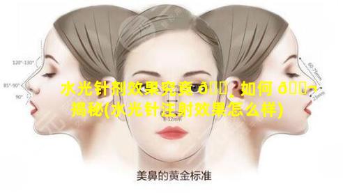 水光针剂效果究竟 🌸 如何 🐬 揭秘(水光针注射效果怎么样)